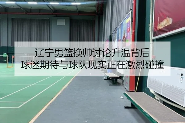 辽宁男篮换帅讨论升温背后 球迷期待与球队现实正在激烈碰撞