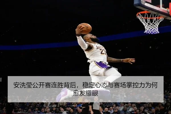 安洗莹公开赛连胜背后，稳定心态与赛场掌控力为何愈发耀眼
